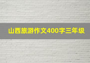 山西旅游作文400字三年级