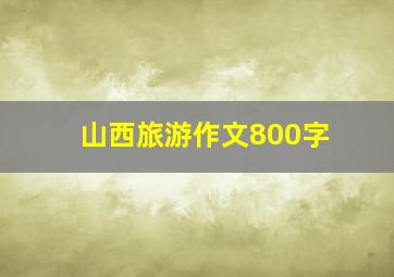 山西旅游作文800字