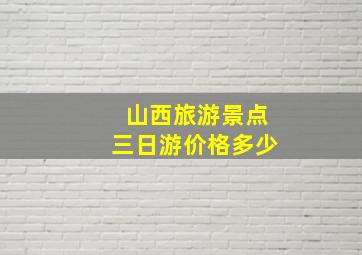 山西旅游景点三日游价格多少