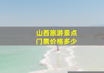 山西旅游景点门票价格多少