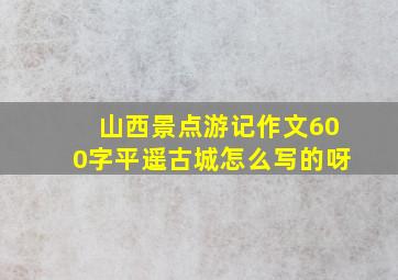 山西景点游记作文600字平遥古城怎么写的呀