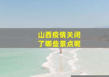 山西疫情关闭了哪些景点呢