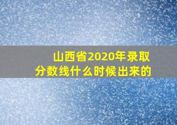 山西省2020年录取分数线什么时候出来的