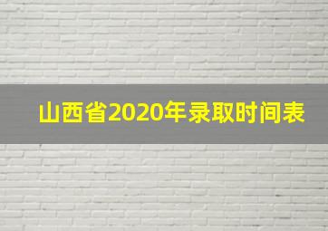 山西省2020年录取时间表