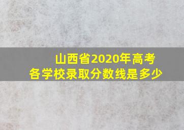 山西省2020年高考各学校录取分数线是多少