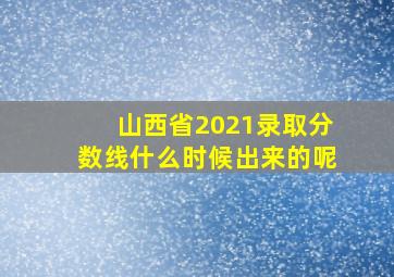 山西省2021录取分数线什么时候出来的呢