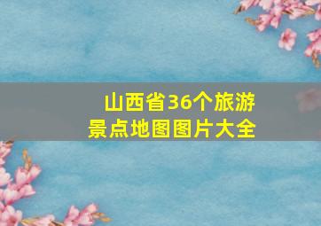 山西省36个旅游景点地图图片大全