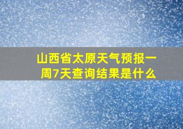 山西省太原天气预报一周7天查询结果是什么