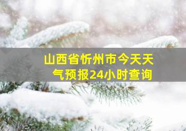 山西省忻州市今天天气预报24小时查询