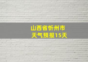 山西省忻州市天气预报15天