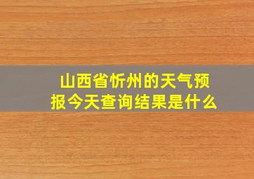 山西省忻州的天气预报今天查询结果是什么