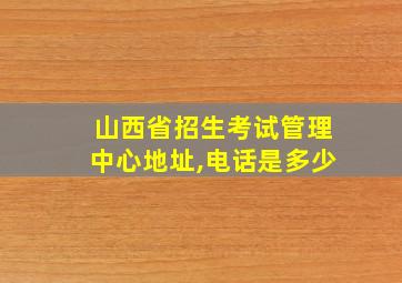 山西省招生考试管理中心地址,电话是多少