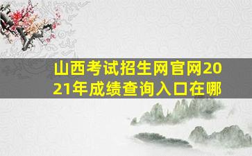 山西考试招生网官网2021年成绩查询入口在哪