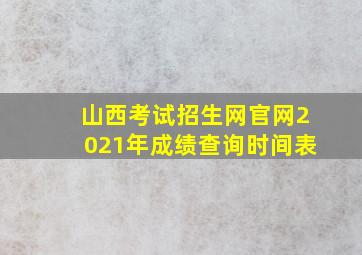 山西考试招生网官网2021年成绩查询时间表