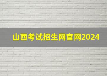 山西考试招生网官网2024