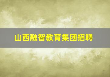 山西融智教育集团招聘