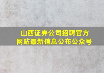 山西证券公司招聘官方网站最新信息公布公众号