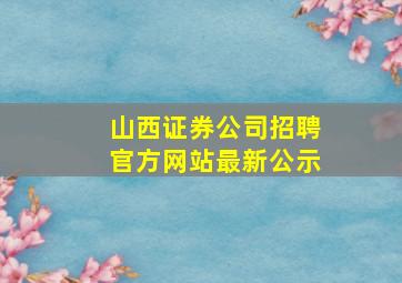 山西证券公司招聘官方网站最新公示