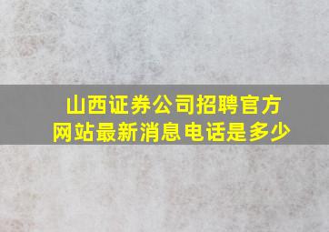 山西证券公司招聘官方网站最新消息电话是多少