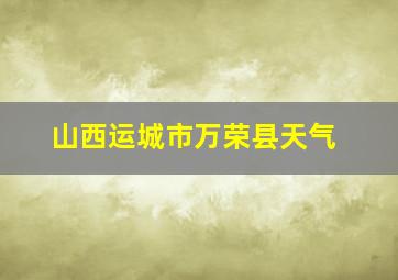 山西运城市万荣县天气