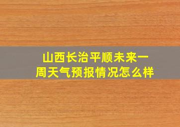 山西长治平顺未来一周天气预报情况怎么样