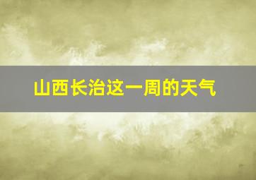 山西长治这一周的天气