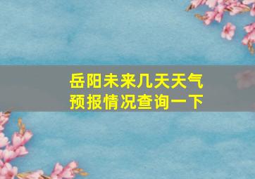 岳阳未来几天天气预报情况查询一下