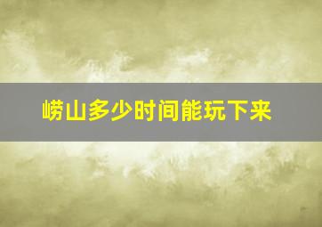 崂山多少时间能玩下来