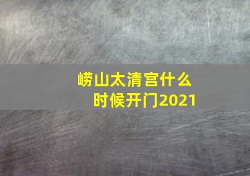 崂山太清宫什么时候开门2021