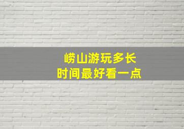 崂山游玩多长时间最好看一点