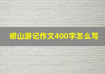 崂山游记作文400字怎么写