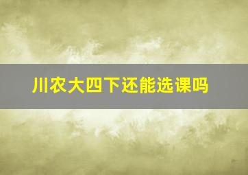 川农大四下还能选课吗