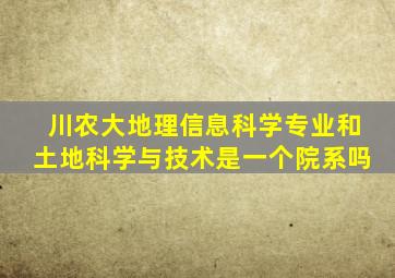 川农大地理信息科学专业和土地科学与技术是一个院系吗