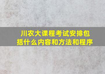 川农大课程考试安排包括什么内容和方法和程序