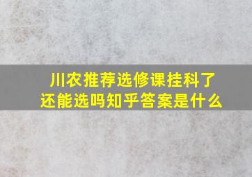 川农推荐选修课挂科了还能选吗知乎答案是什么