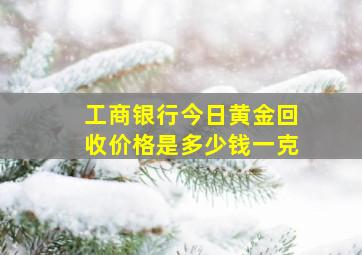 工商银行今日黄金回收价格是多少钱一克