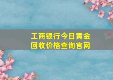 工商银行今日黄金回收价格查询官网