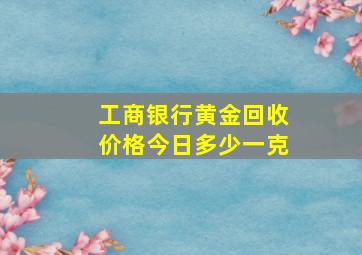 工商银行黄金回收价格今日多少一克