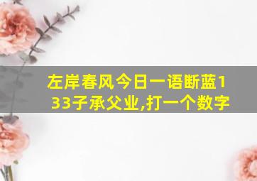 左岸春风今日一语断蓝133子承父业,打一个数字