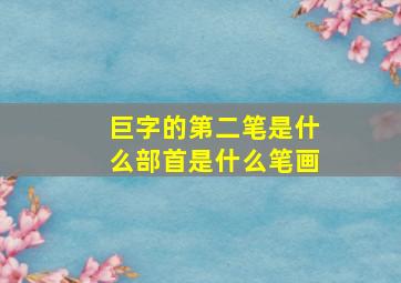 巨字的第二笔是什么部首是什么笔画