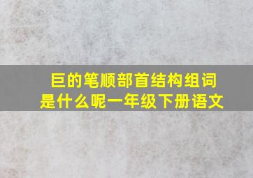 巨的笔顺部首结构组词是什么呢一年级下册语文