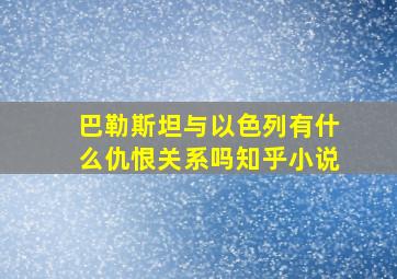 巴勒斯坦与以色列有什么仇恨关系吗知乎小说