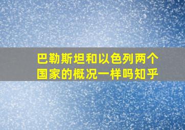 巴勒斯坦和以色列两个国家的概况一样吗知乎