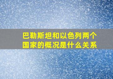 巴勒斯坦和以色列两个国家的概况是什么关系