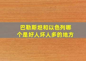 巴勒斯坦和以色列哪个是好人坏人多的地方