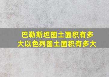 巴勒斯坦国土面积有多大以色列国土面积有多大