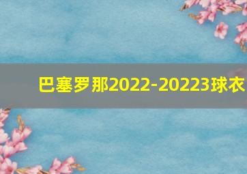 巴塞罗那2022-20223球衣