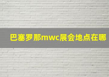 巴塞罗那mwc展会地点在哪