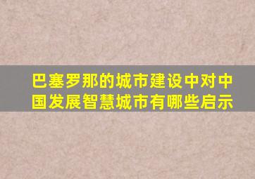 巴塞罗那的城市建设中对中国发展智慧城市有哪些启示