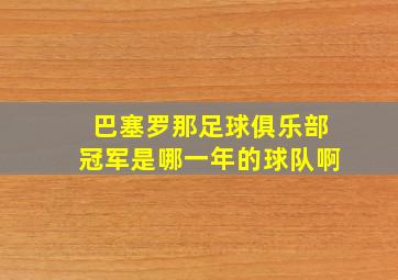 巴塞罗那足球俱乐部冠军是哪一年的球队啊